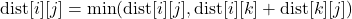 \[ \text{dist}[i][j] = \min(\text{dist}[i][j], \text{dist}[i][k] + \text{dist}[k][j]) \]