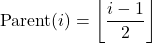 \[ \text{Parent}(i) = \left\lfloor \frac{i-1}{2} \right\rfloor \]